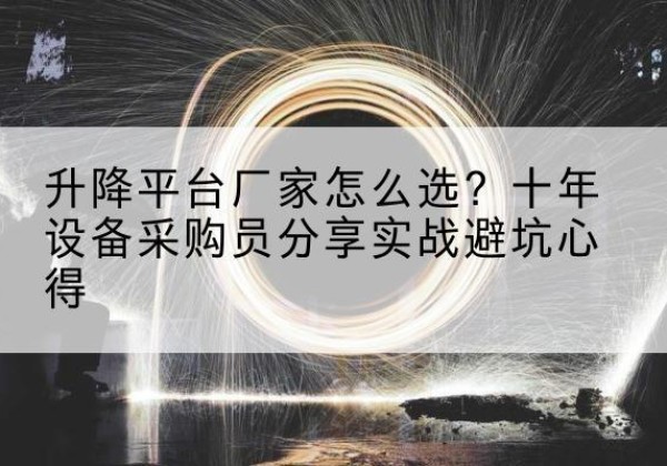 方城升降平台厂家-怎么选？十年设备采购员分享实战避坑心得