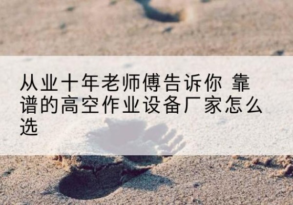 方城高空作业升降机厂家推荐-从业十年老师傅告诉你 靠谱的高空作业设备厂家怎么选