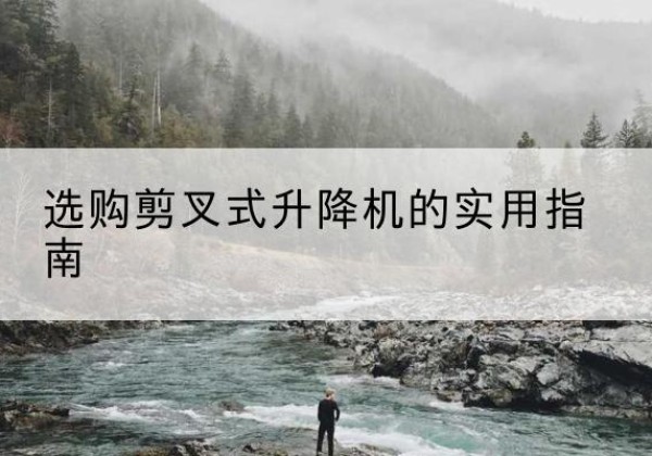 方城剪叉式升降机怎么选-选购剪叉式升降机的实用指南