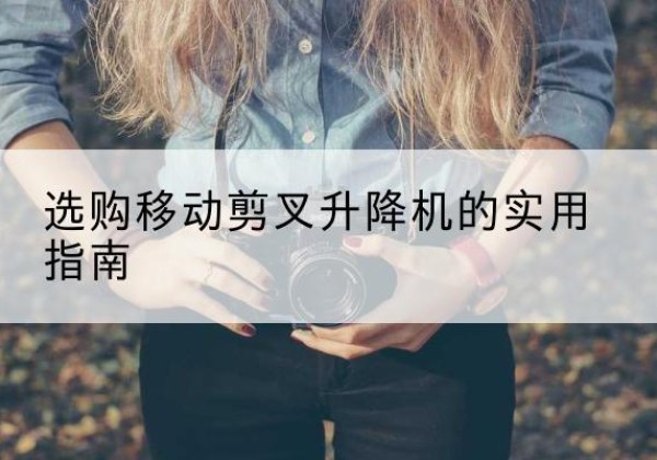 方城移动剪叉升降机怎么选-选购移动剪叉升降机的实用指南
